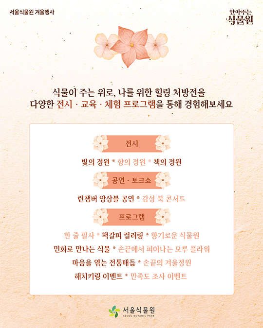 서울식물원 겨울행사. 안아주는 식물원. 식물이 주는 위로, 나를 위한 힐링 처방전을 다양한 전시.교육.체험 프로그램을 통해 경험해보세요. 서울식물원(SEOUL BOTANIC PARKK)