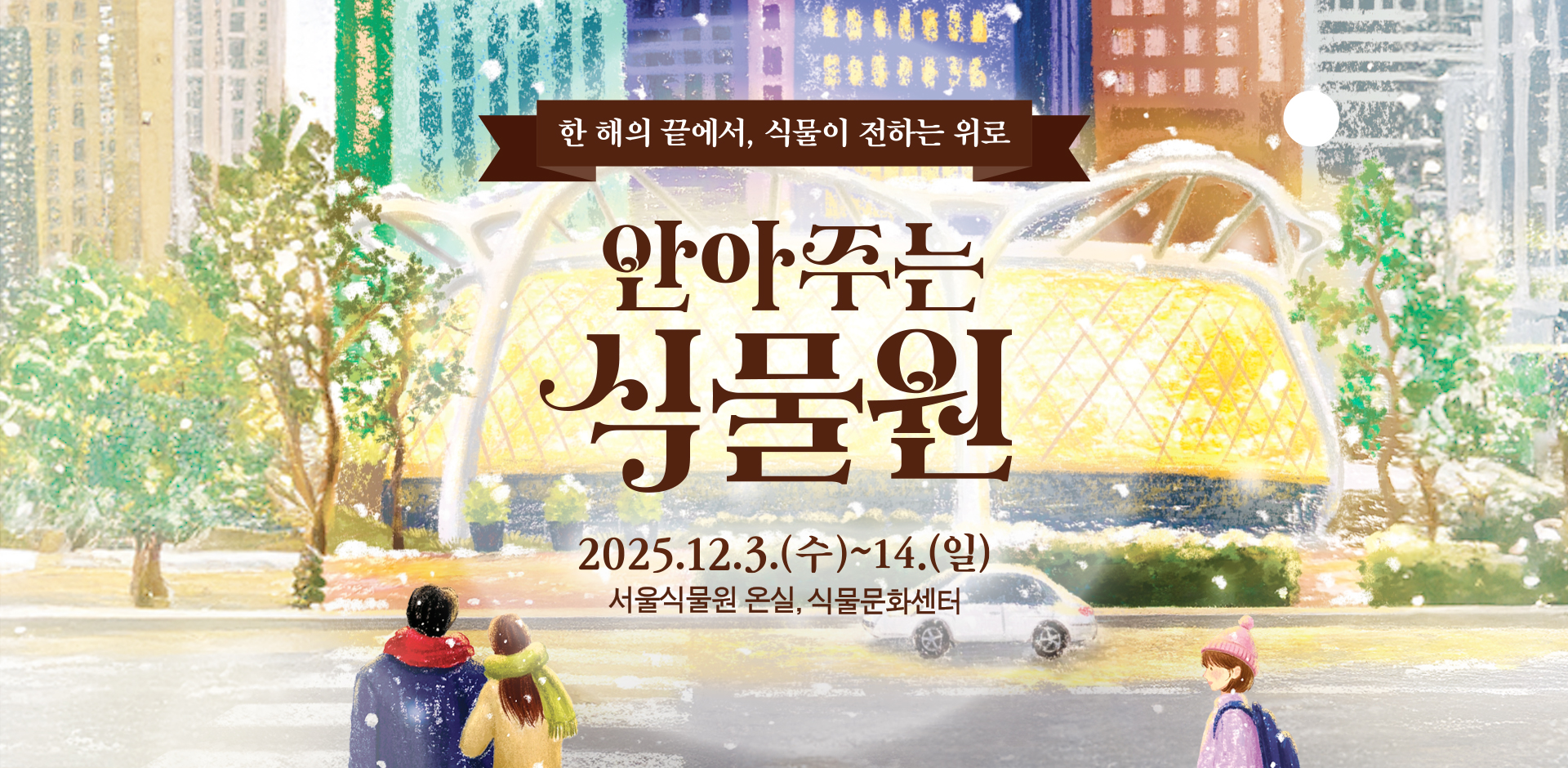 한 해의 끝에서, 식물이 전하는 위로 안아주는 식물원 2025년 12월 3일(수) ~ 14일(일) 서울식물원 온실, 식물문화센터