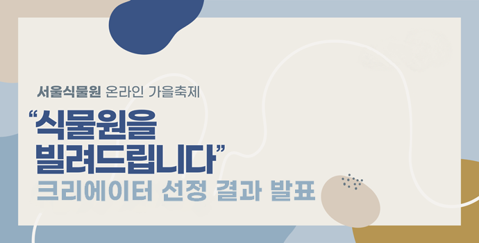 서울식물원 온라인 가을축제 식물원을 빌려드립니다 크리에이터 선정결과 발표