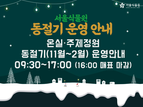 서울식물원 동절기 운영 안내  / 온실 주제정원 동절기(11월~2월) 운영안내 / 09:30~17:00 (16:00 매표 마감)