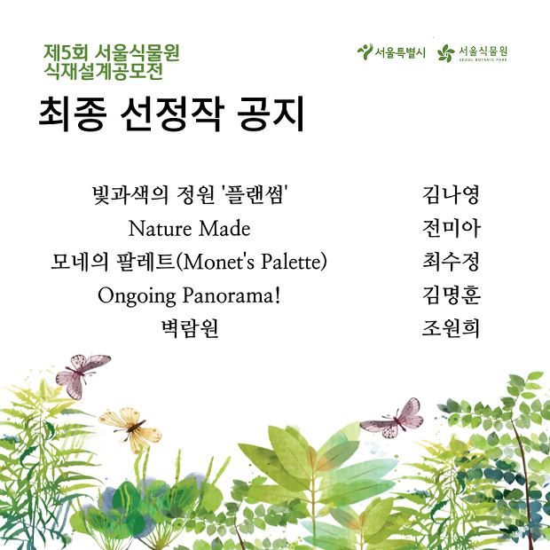 %EC%B5%9C%EC%A2%85%EC%84%A0%EC%A0%95%EC%9E%91%EA%B3%B5%EC%A7%80.JPG 제5회 서울식물원 식재설계공모전 최종 선정작 공지
빛과색의 정원 ‘플랜썸’ ? 김나영
Nature Made ? 전미아
모네의 팔레트(Monet’s Palette) ? 최수정
Ongoing Panorama! ? 김명훈
벽람원 ? 조원희