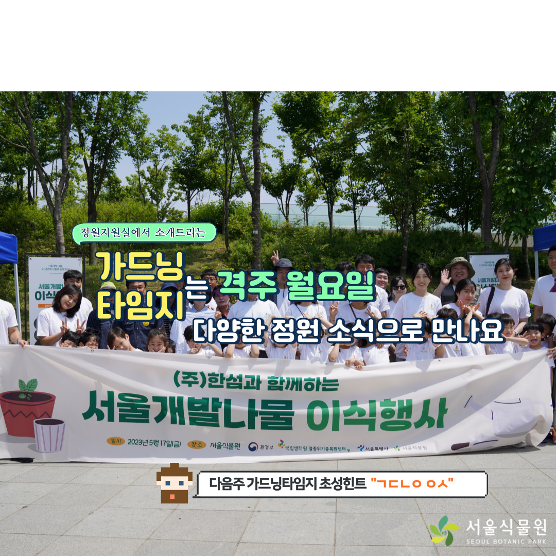 정원지원실에서 소개드리는 가드닝 타임지는 격주 월요일 다양한 정원 소식으로 만나요
다음주 가드닝타임지 초성흰트 ‘ㄱㄷㄴㅇㅇㅅ’