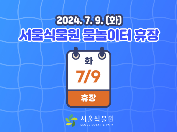 2024.7.9.(화) 서울식물원 물놀이터 휴장
7.9.(화) 휴장