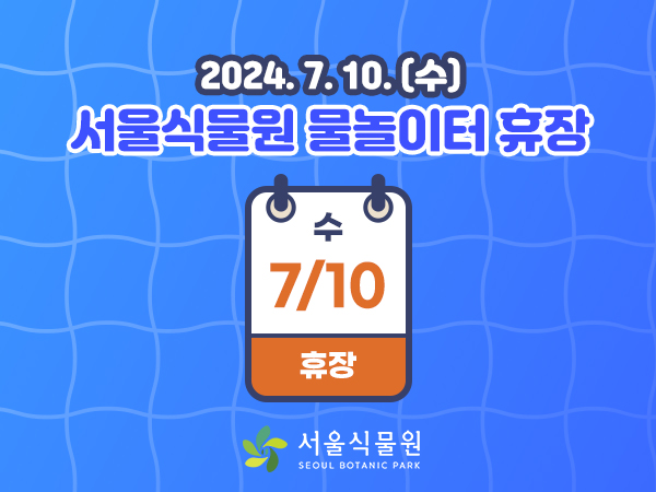 2024.7.10.(수) 서울식물원 물놀이터 휴장
7.10.(화) 휴장