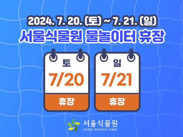 2024.7.20.(토) ~7.21.(일) 서울식물원 물놀이터 휴장
7.20.(토) 휴장, 7.21.(일) 휴장