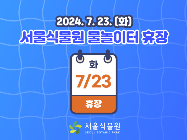 2024.7.23.(화) 서울식물원 물놀이터 휴장
7.23.(화) 휴장