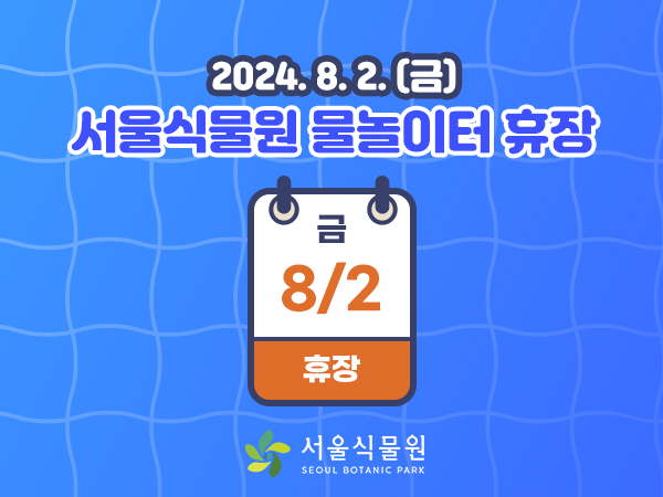 2024.8.2.(금)
서울식물원 물놀이터 휴장 금 8/2 휴장
서울식물원