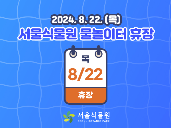 2024.8.22.(목)
서울식물원 물놀이터 휴장 목 8/22 휴장
서울식물원