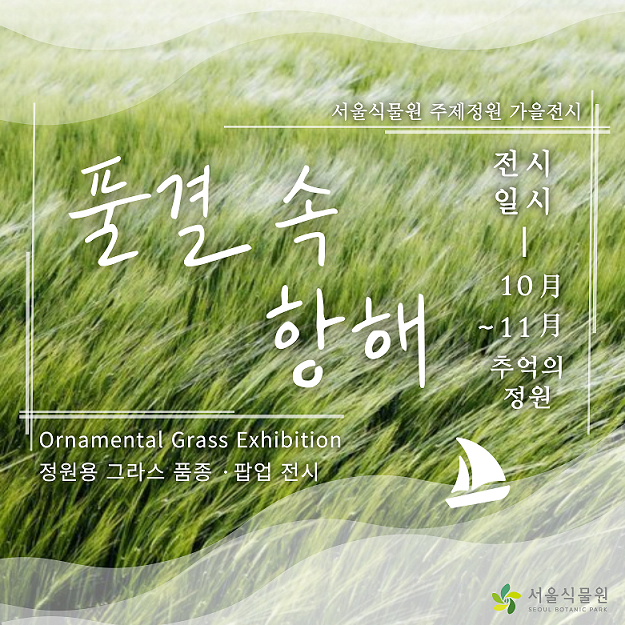 서울식물원 주제정원 가을전시
풀결 속 항해
Ornamental Grass Exhibition
정원용 그라스 품종 팝업 전시
전시일시 10월에서 11월까지 추억의 정원
서울식물원 로고